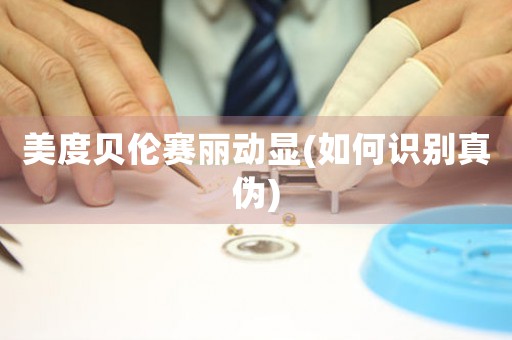 美度貝倫賽麗動顯(如何識別真?zhèn)?