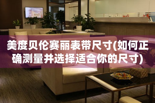 美度貝倫賽麗表帶尺寸(如何正確測量并選擇適合你的尺寸)