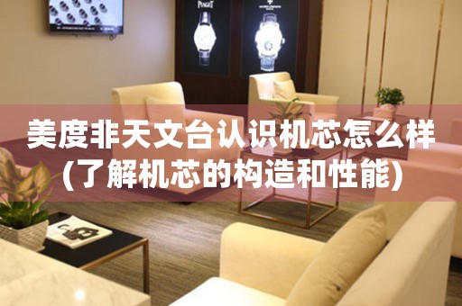 美度非天文臺認識機芯怎么樣(了解機芯的構(gòu)造和性能)