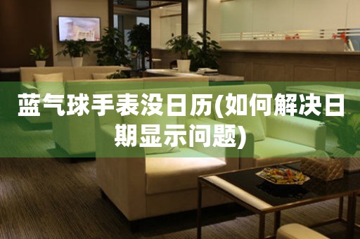 藍氣球手表沒日歷(如何解決日期顯示問題)