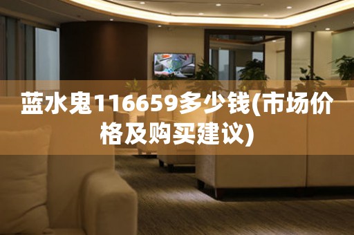 藍水鬼116659多少錢(市場價格及購買建議)