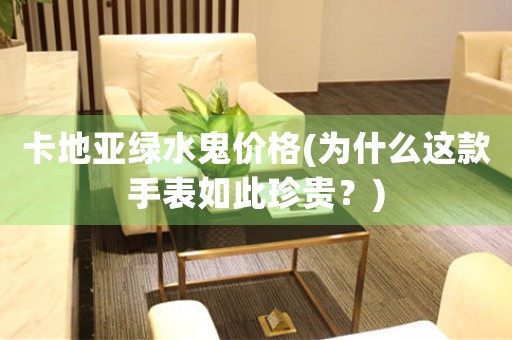 卡地亞綠水鬼價(jià)格(為什么這款手表如此珍貴？)