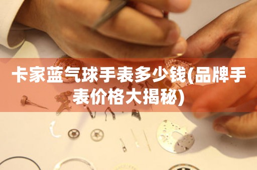 卡家藍氣球手表多少錢(品牌手表價格大揭秘)
