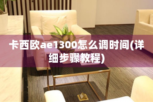 卡西歐ae1300怎么調(diào)時(shí)間(詳細(xì)步驟教程)