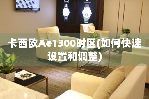 卡西歐Ae1300時(shí)區(qū)(如何快速設(shè)置和調(diào)整)