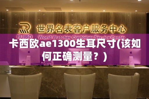 卡西歐ae1300生耳尺寸(該如何正確測量？)