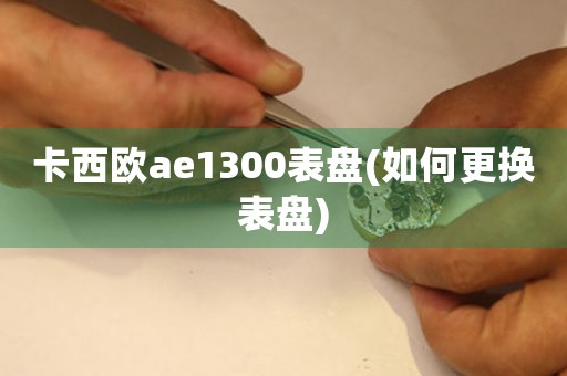 卡西歐ae1300表盤(如何更換表盤)