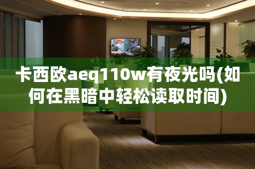 卡西歐aeq110w有夜光嗎(如何在黑暗中輕松讀取時(shí)間)