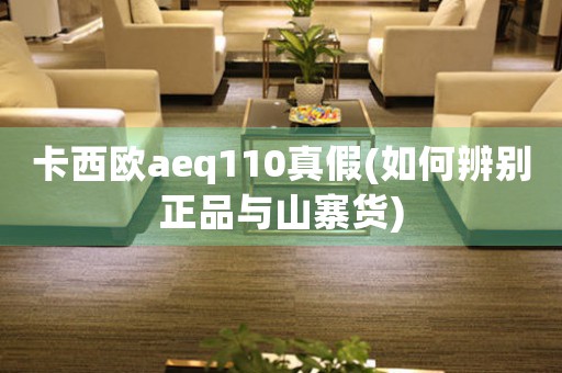 卡西歐aeq110真假(如何辨別正品與山寨貨)