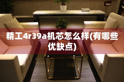 精工4r39a機(jī)芯怎么樣(有哪些優(yōu)缺點(diǎn))