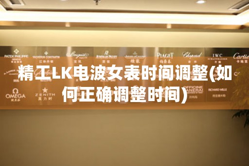 精工LK電波女表時(shí)間調(diào)整(如何正確調(diào)整時(shí)間)