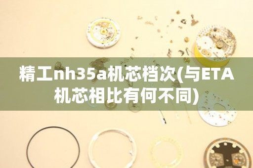 精工nh35a機(jī)芯檔次(與ETA機(jī)芯相比有何不同)