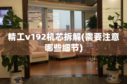 精工v192機(jī)芯拆解(需要注意哪些細(xì)節(jié))