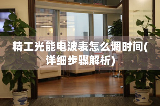 精工光能電波表怎么調(diào)時(shí)間(詳細(xì)步驟解析)