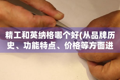 精工和英納格哪個(gè)好(從品牌歷史、功能特點(diǎn)、價(jià)格等方面進(jìn)行對(duì)比)
