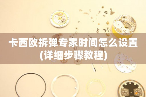卡西歐拆彈專家時間怎么設(shè)置(詳細步驟教程)
