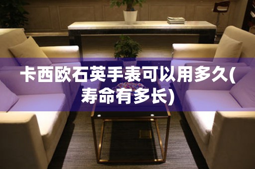 卡西歐石英手表可以用多久(壽命有多長)