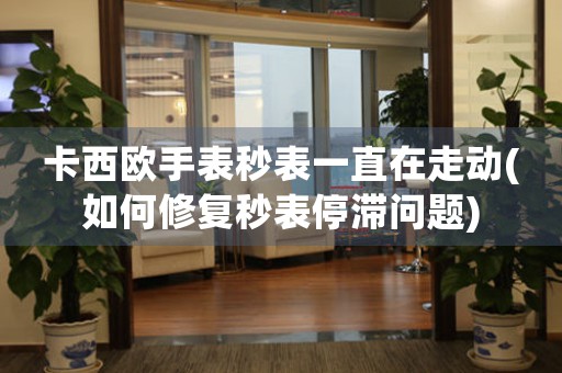 卡西歐手表秒表一直在走動(如何修復(fù)秒表停滯問題)