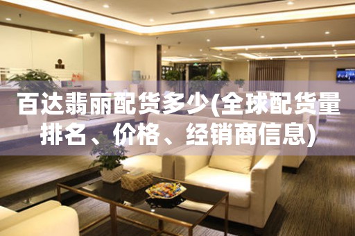 百達翡麗配貨多少(全球配貨量排名、價格、經(jīng)銷商信息)