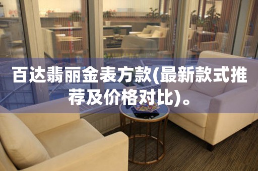 百達翡麗金表方款(最新款式推薦及價格對比)。