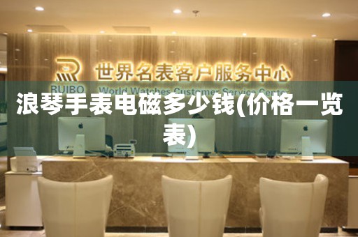 浪琴手表電磁多少錢(qián)(價(jià)格一覽表)