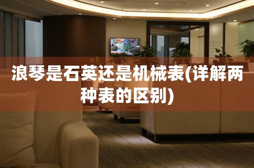 浪琴是石英還是機械表(詳解兩種表的區(qū)別)