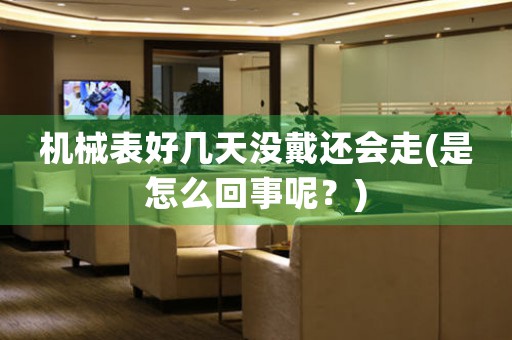 機(jī)械表好幾天沒戴還會(huì)走(是怎么回事呢？)