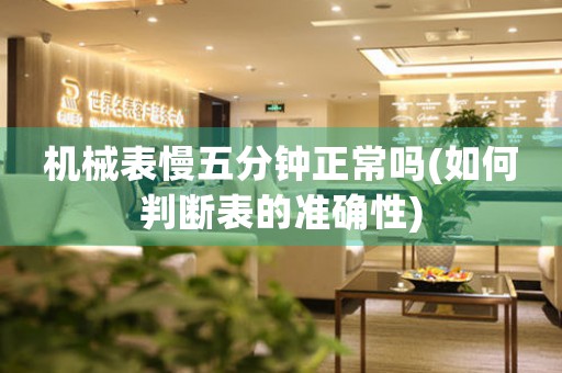 機(jī)械表慢五分鐘正常嗎(如何判斷表的準(zhǔn)確性)