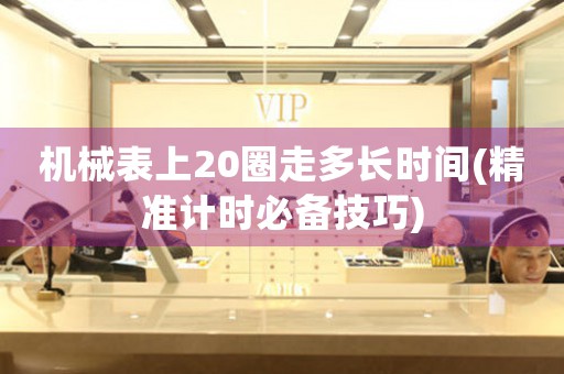 機械表上20圈走多長時間(精準計時必備技巧)