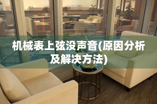 機械表上弦沒聲音(原因分析及解決方法)