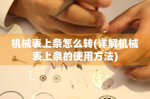 機械表上條怎么轉(zhuǎn)(詳解機械表上條的使用方法)