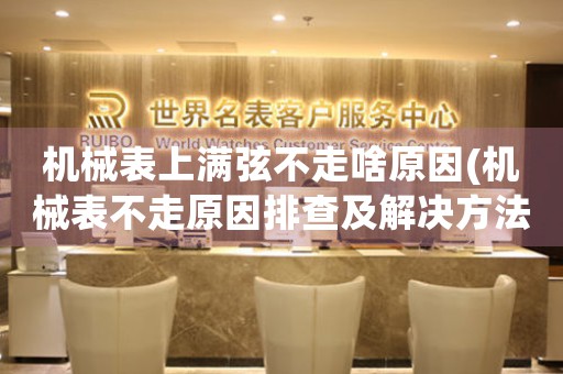機械表上滿弦不走啥原因(機械表不走原因排查及解決方法)