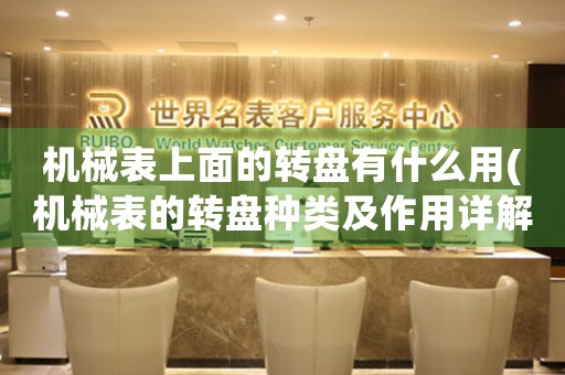 機械表上面的轉(zhuǎn)盤有什么用(機械表的轉(zhuǎn)盤種類及作用詳解)。