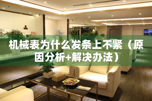 機械表為什么發(fā)條上不緊（原因分析+解決辦法）