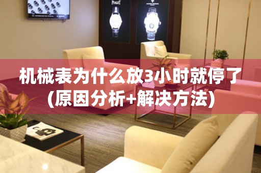 機械表為什么放3小時就停了(原因分析+解決方法)