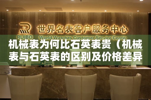 機械表為何比石英表貴（機械表與石英表的區(qū)別及價格差異分析）