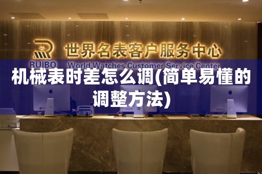 機械表時差怎么調(diào)(簡單易懂的調(diào)整方法)
