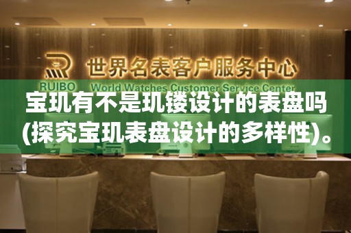 寶璣有不是璣鏤設(shè)計的表盤嗎(探究寶璣表盤設(shè)計的多樣性)。
