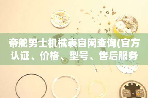 帝舵男士機(jī)械表官網(wǎng)查詢(官方認(rèn)證、價(jià)格、型號(hào)、售后服務(wù)全解析)。