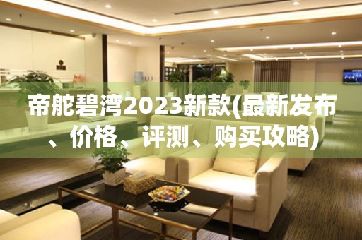 帝舵碧灣2023新款(最新發(fā)布、價(jià)格、評(píng)測(cè)、購買攻略)