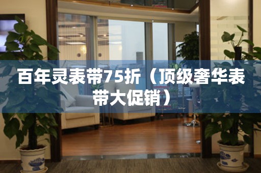 百年靈表帶75折（頂級奢華表帶大促銷）