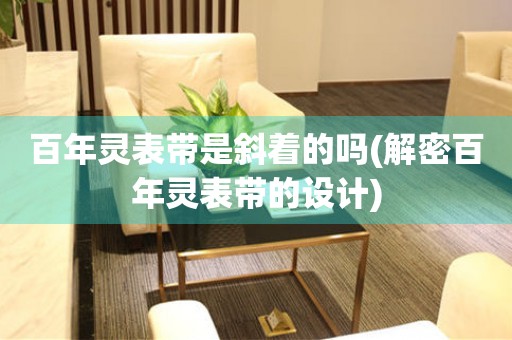 百年靈表帶是斜著的嗎(解密百年靈表帶的設(shè)計)