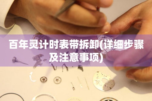 百年靈計時表帶拆卸(詳細步驟及注意事項)
