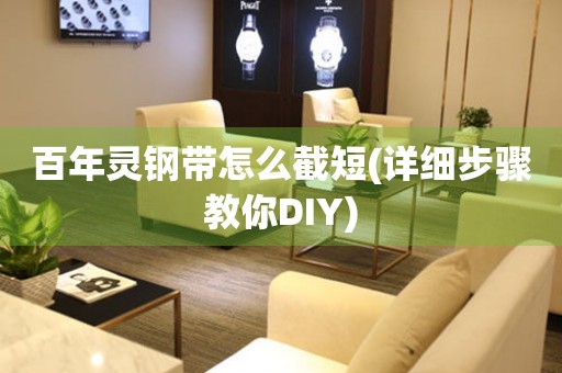 百年靈鋼帶怎么截短(詳細步驟教你DIY)