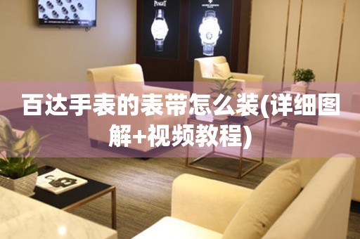 百達手表的表帶怎么裝(詳細圖解+視頻教程)