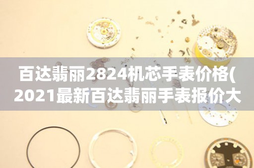 百達翡麗2824機芯手表價格(2021最新百達翡麗手表報價大全)