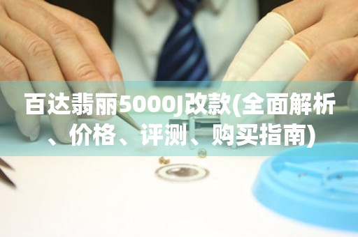 百達翡麗5000J改款(全面解析、價格、評測、購買指南)