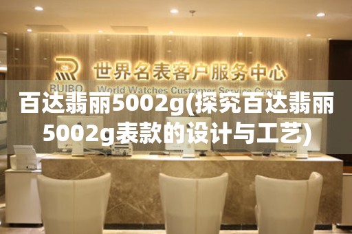 百達翡麗5002g(探究百達翡麗5002g表款的設計與工藝)
