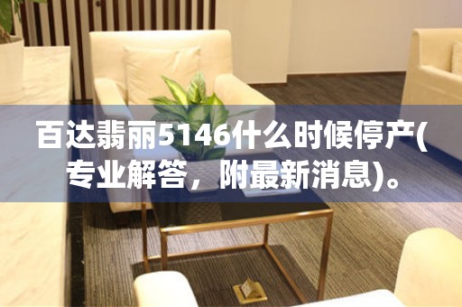 百達翡麗5146什么時候停產(chǎn)(專業(yè)解答，附最新消息)。
