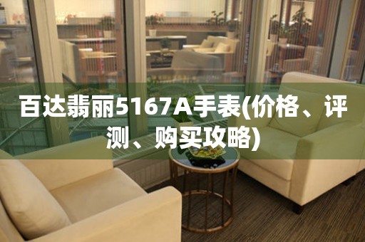 百達翡麗5167A手表(價格、評測、購買攻略)